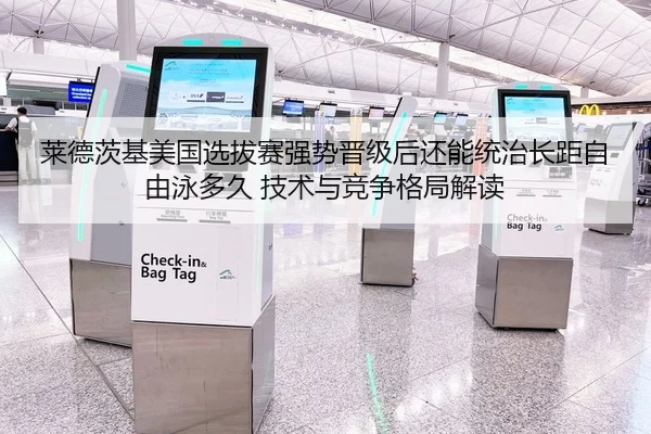 莱德茨基美国选拔赛强势晋级后还能统治长距自由泳多久 技术与竞争格局解读