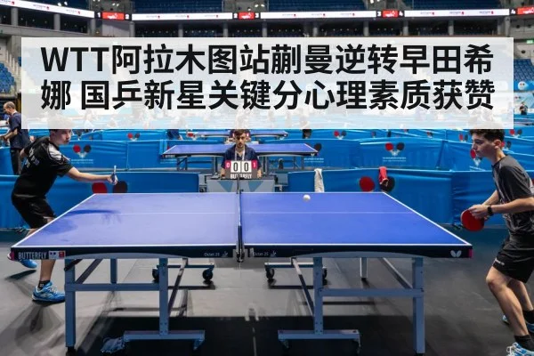 WTT阿拉木图站蒯曼逆转早田希娜 国乒新星关键分心理素质获赞